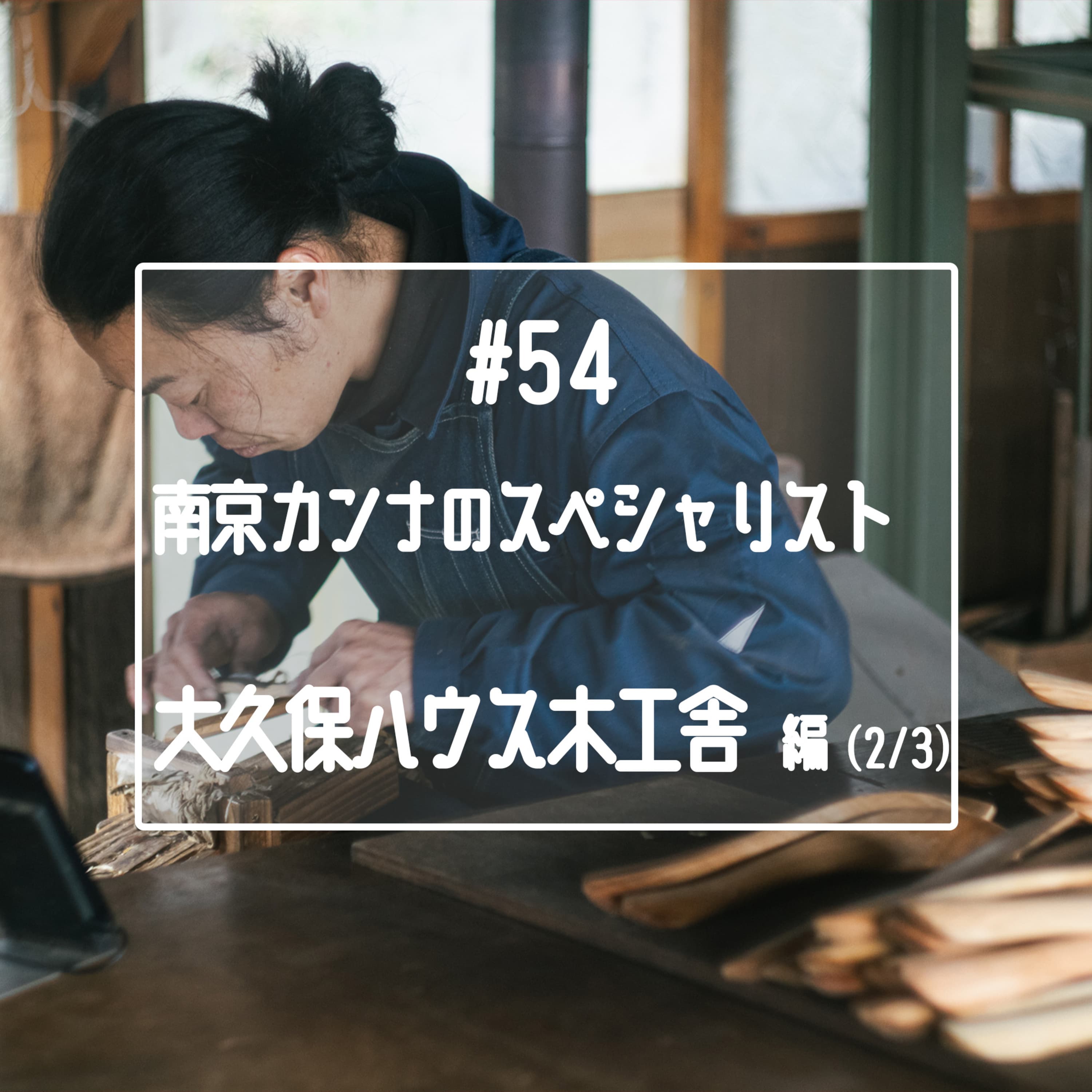 #54 【ゲスト回】「大久保ハウス木工舎」編(2/3)~2024年南京鉋最新情報~