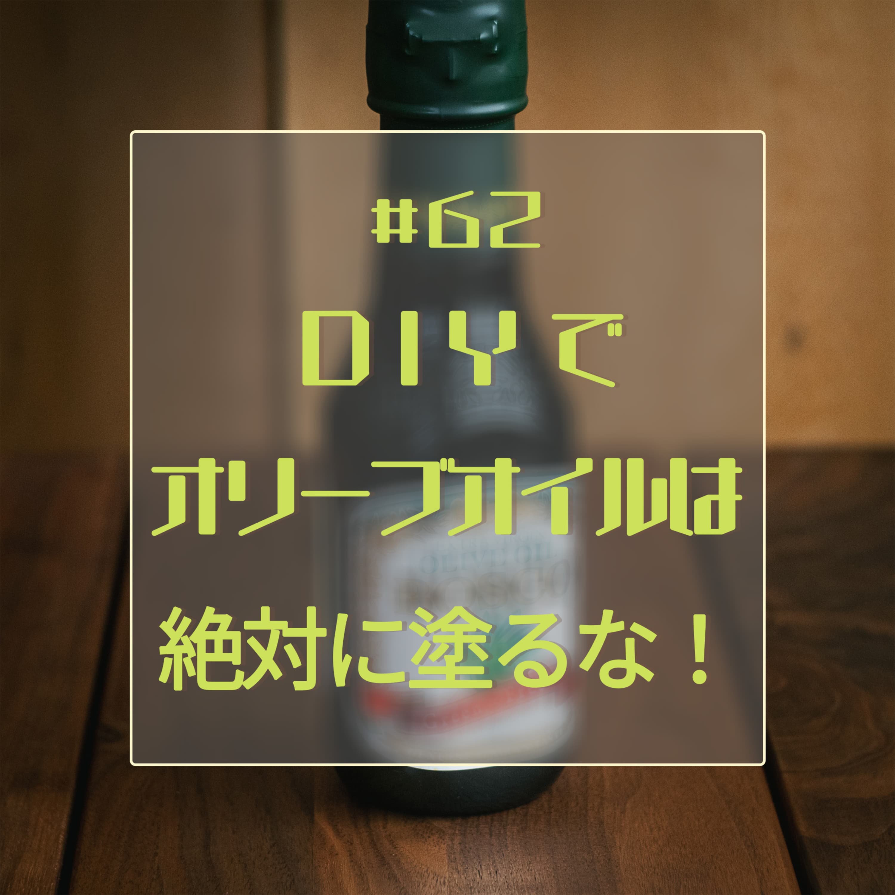 #62 DIYでオリーブオイルは絶対に塗るな!