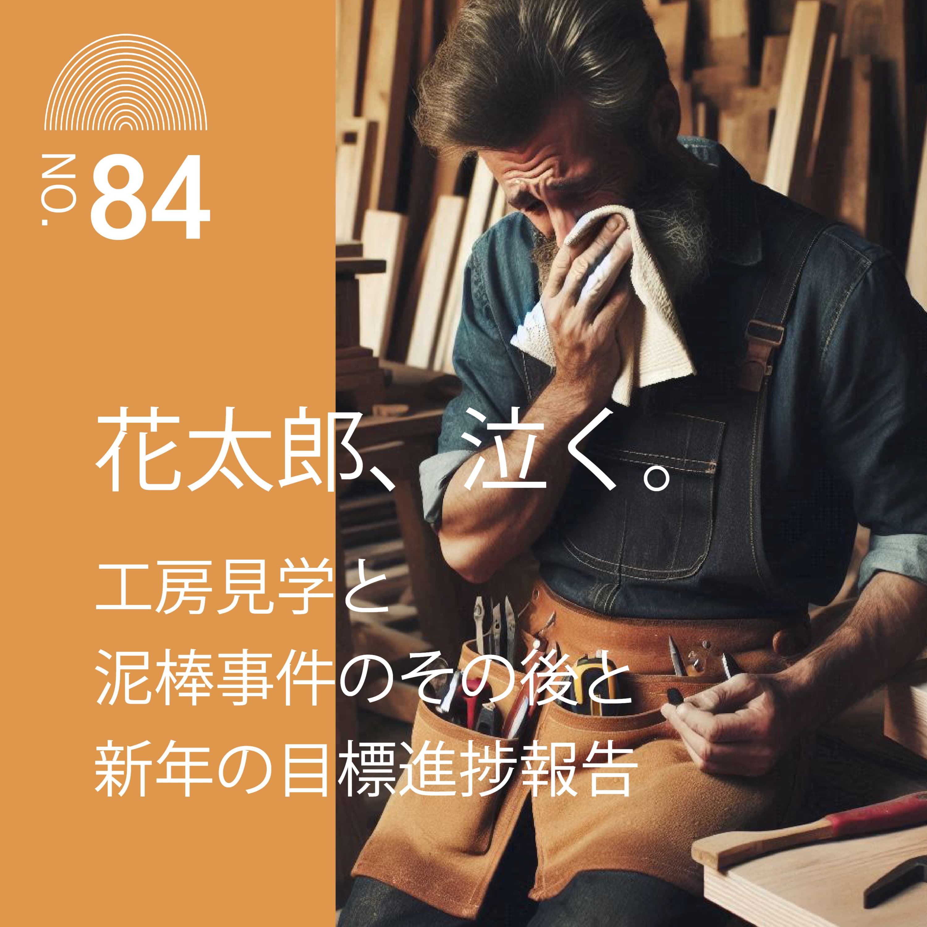 #84 花太郎、泣く。工房見学と泥棒事件のその後と新年の目標進捗報告。