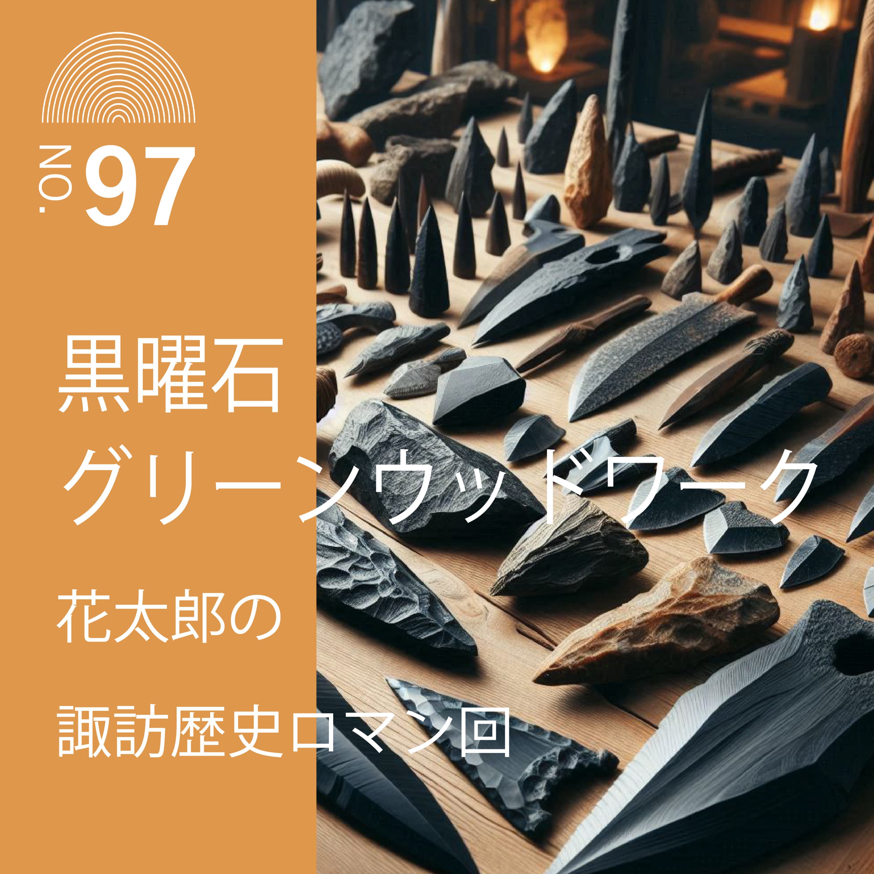 #97 黒曜石グリーンウッドワーク-花太郎の諏訪歴史ロマン回-
