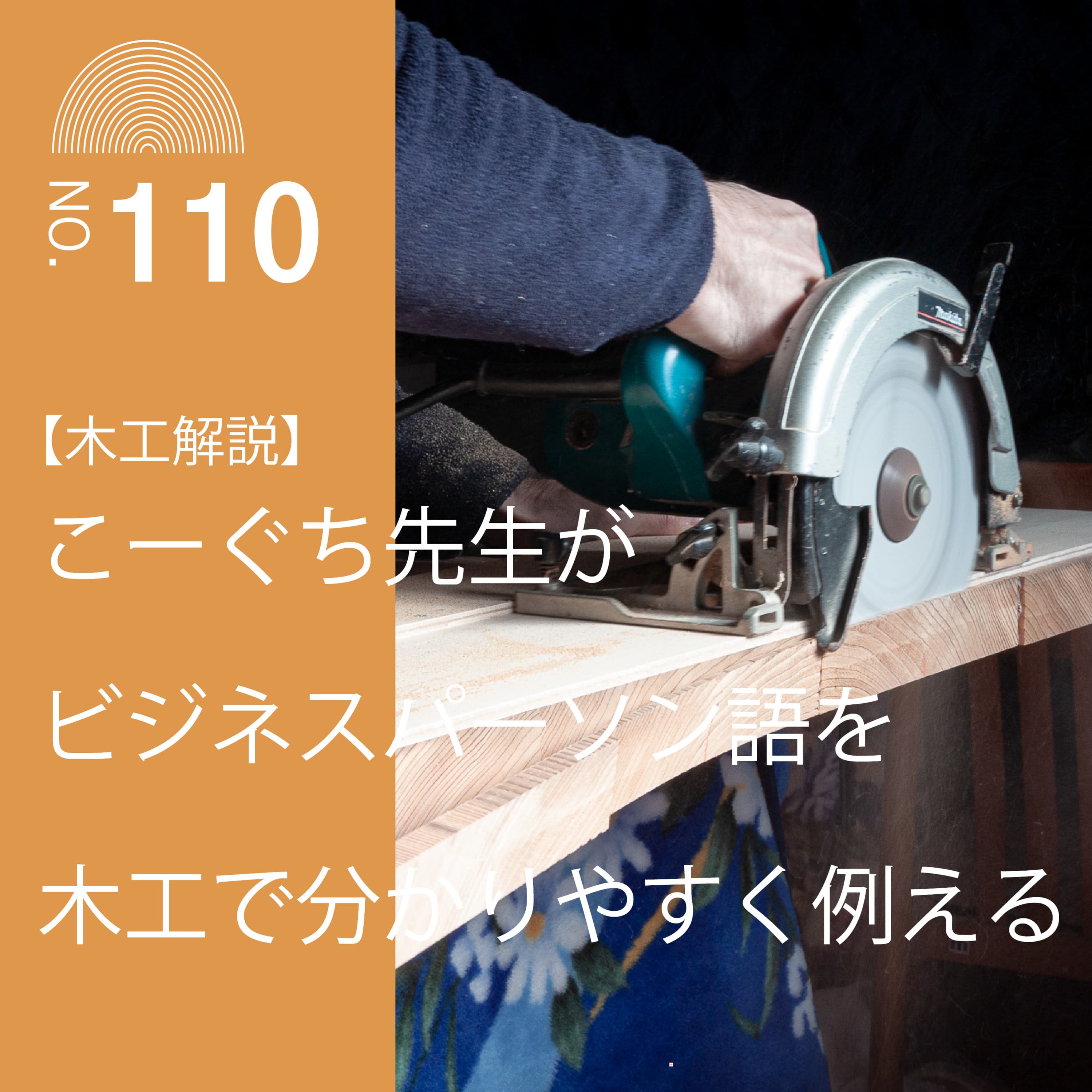 #110 【木工解説】こーぐち先生がビジネスパーソン語を木工で分かりやすく例える