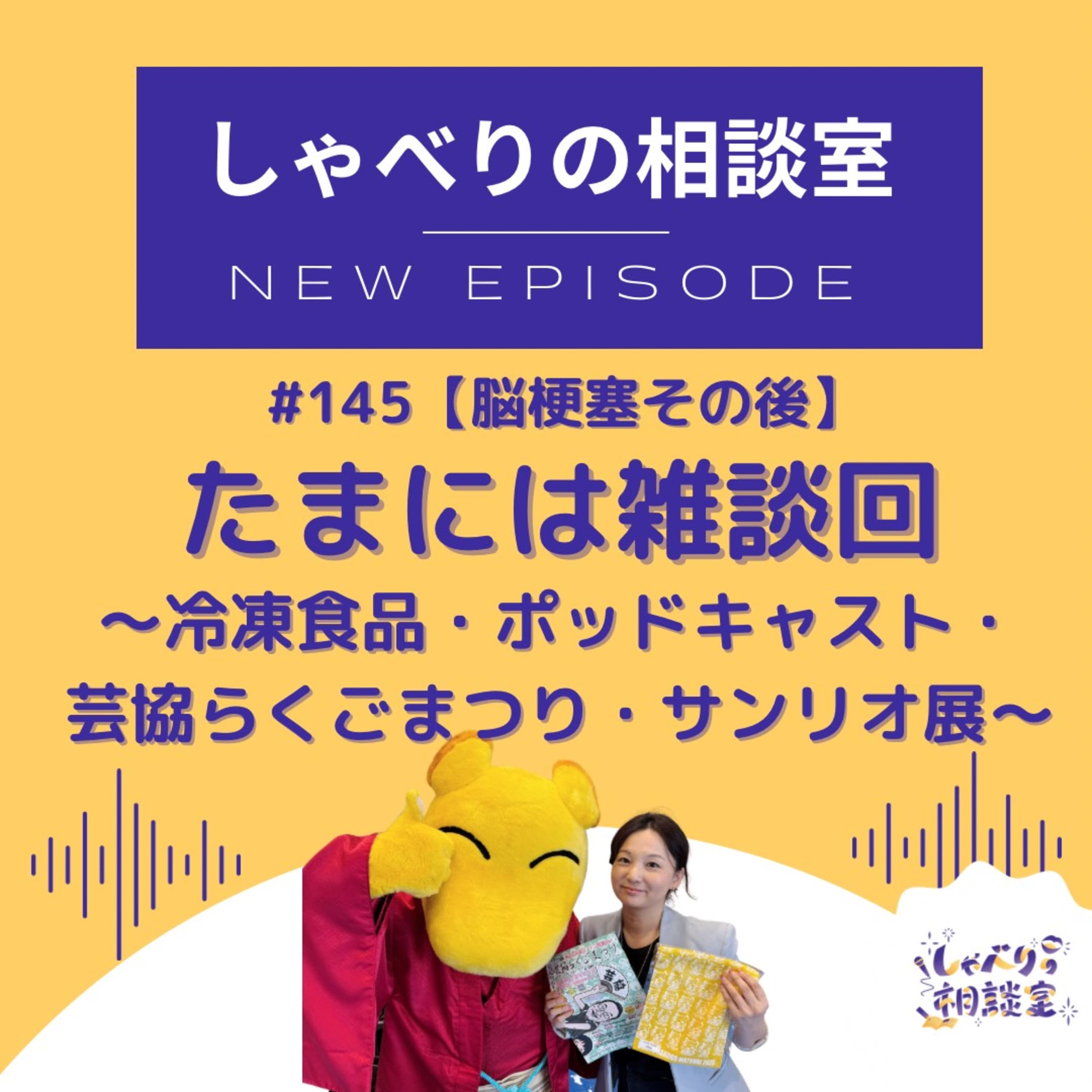 #145【脳梗塞その後】たまには雑談回【冷凍食品・ポッドキャスト・芸協らくごまつり・サンリオ展】