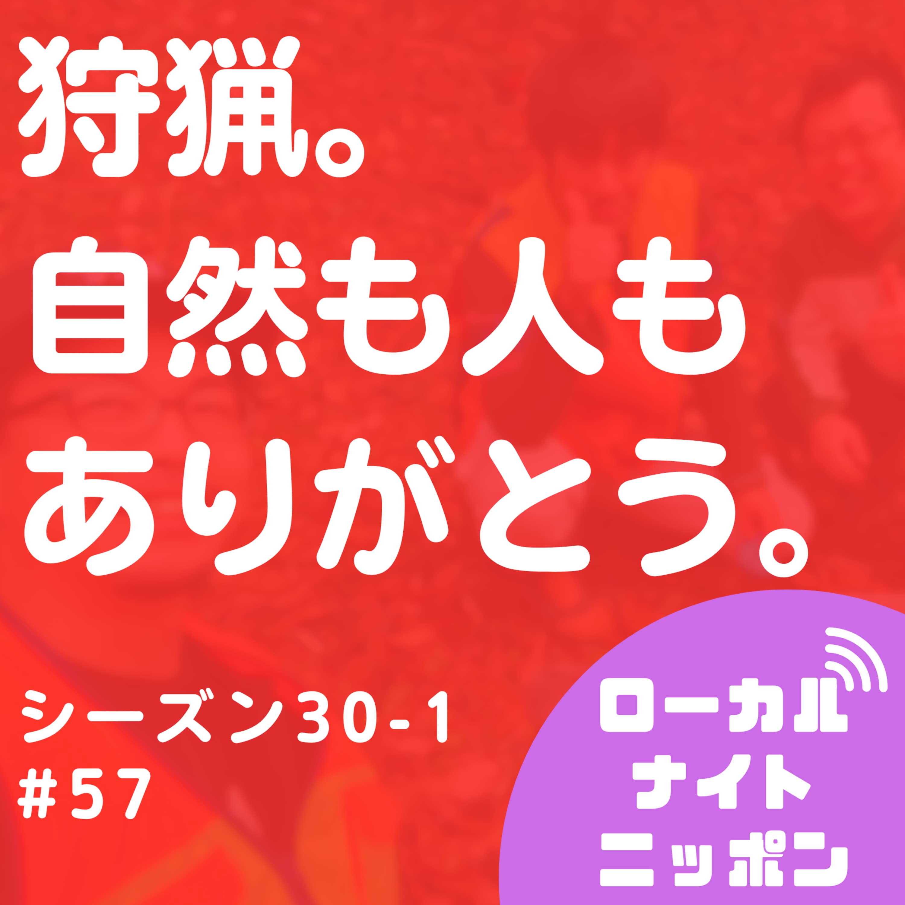 #57 狩猟。自然も人もありがとう。〜シーズン30-1〜