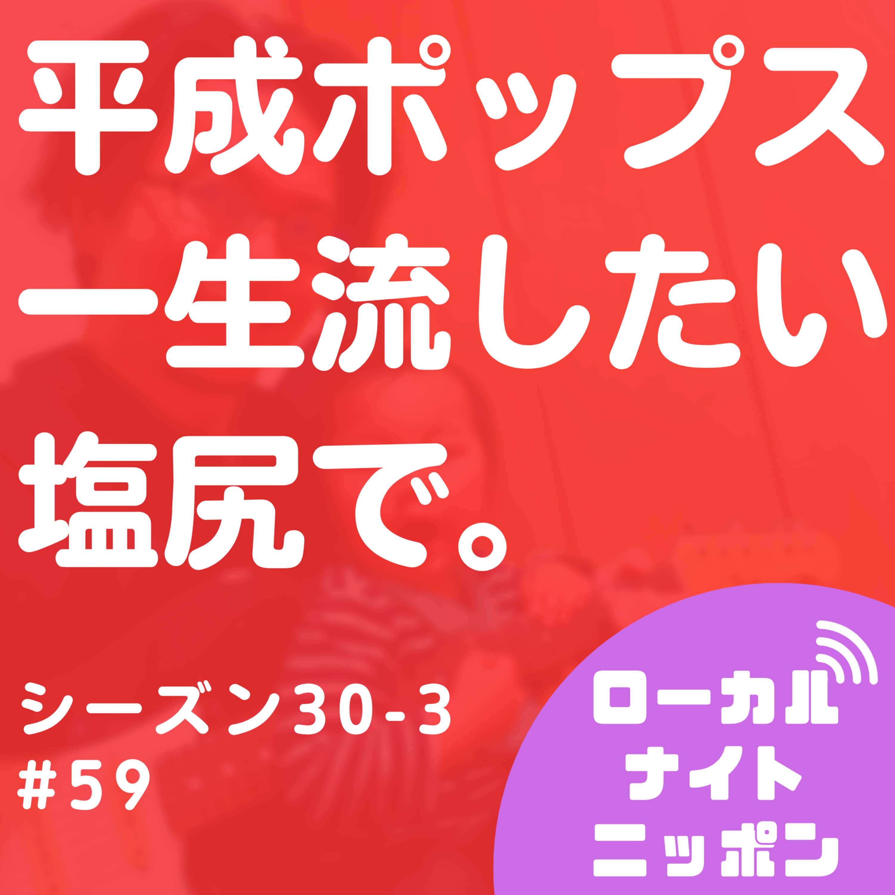 #59 平成ポップスを一生流したい。塩尻で。〜シーズン30-3〜