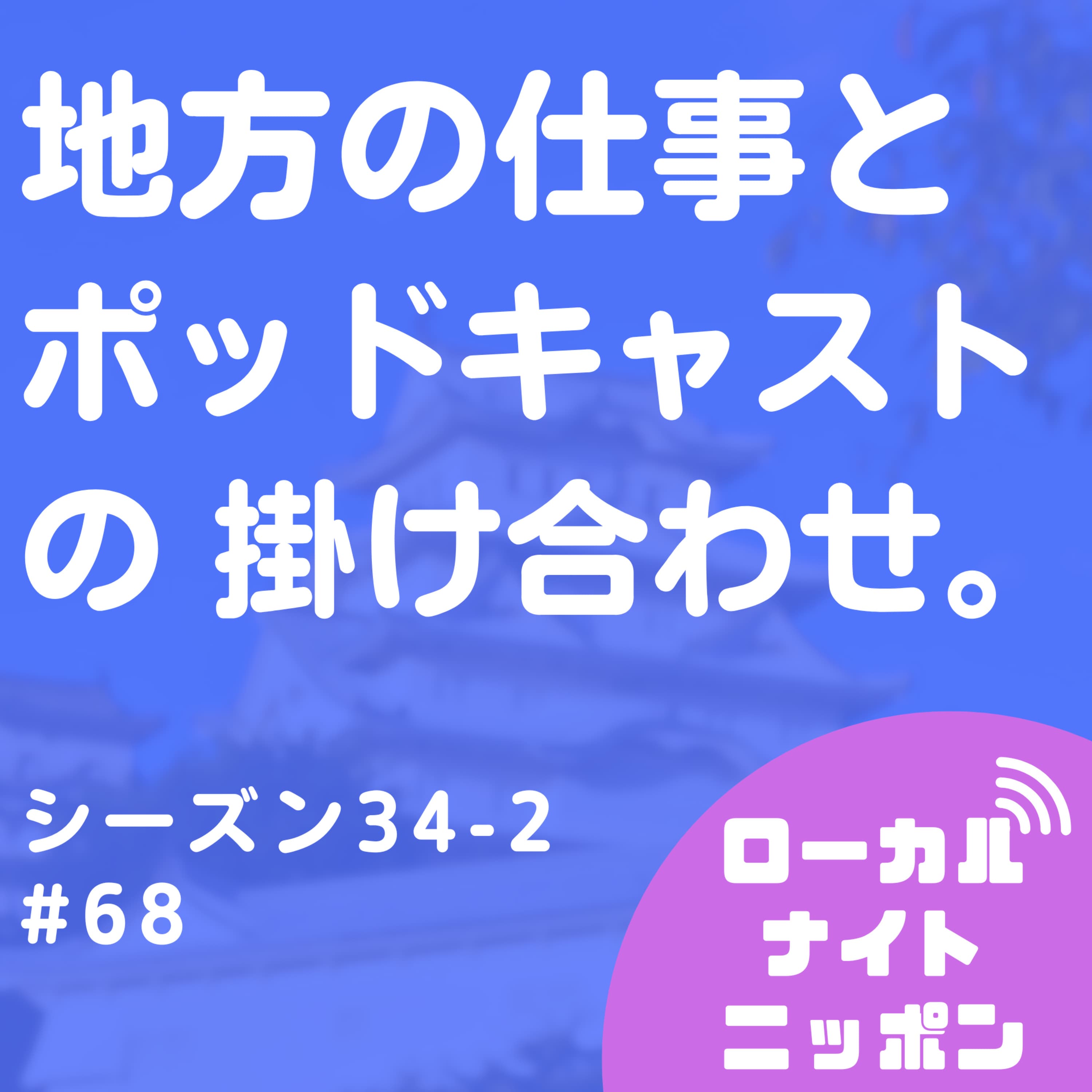 #68 地方の仕事とポッドキャストの掛け合わせ。〜シーズン34-2〜