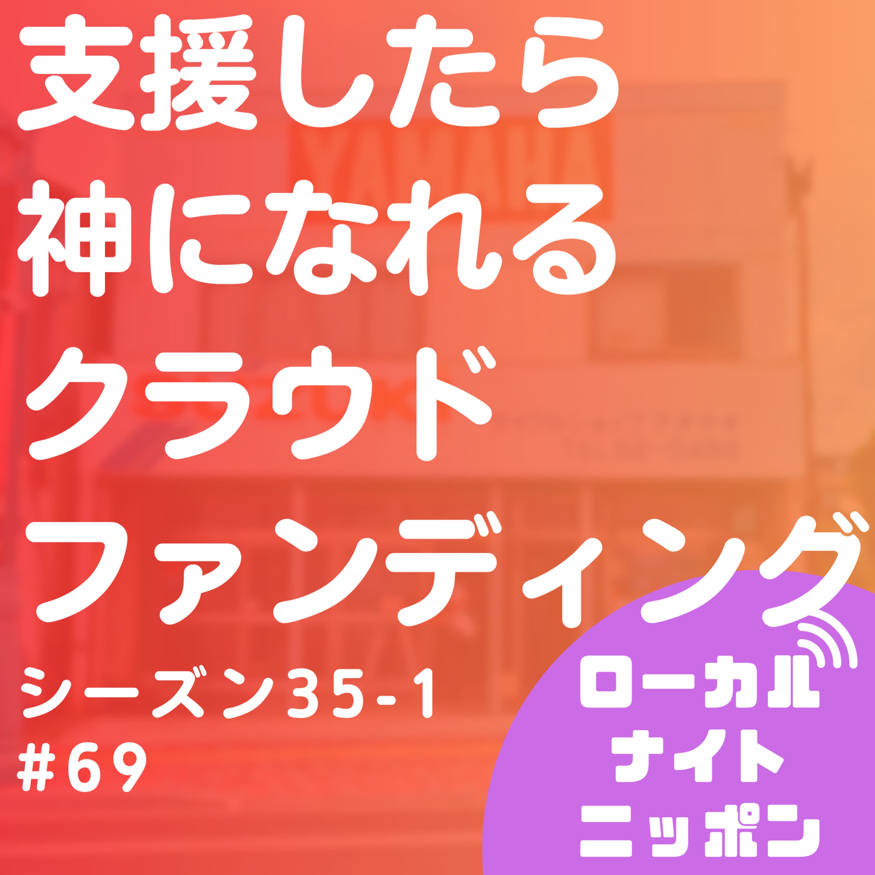 #69 支援したら神になれるクラウドファンディング〜シーズン35-1〜