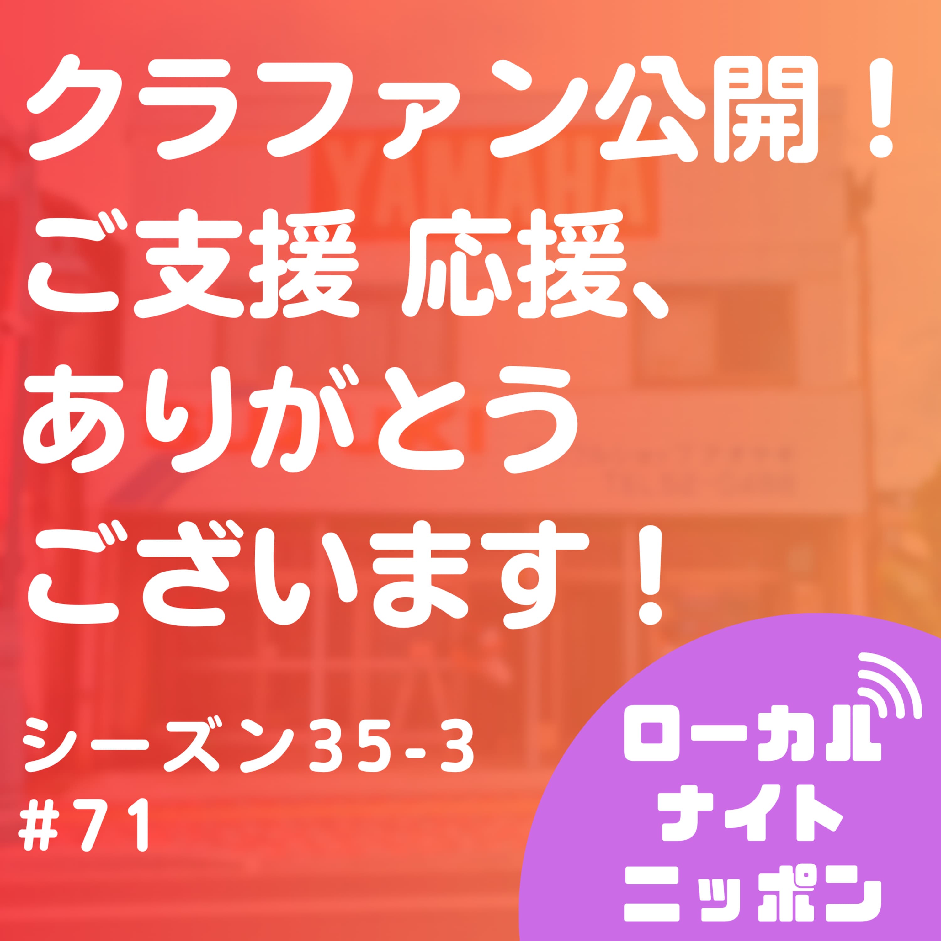 #71 クラファン公開!ご支援応援、ありがとうございます!〜シーズン35-3〜