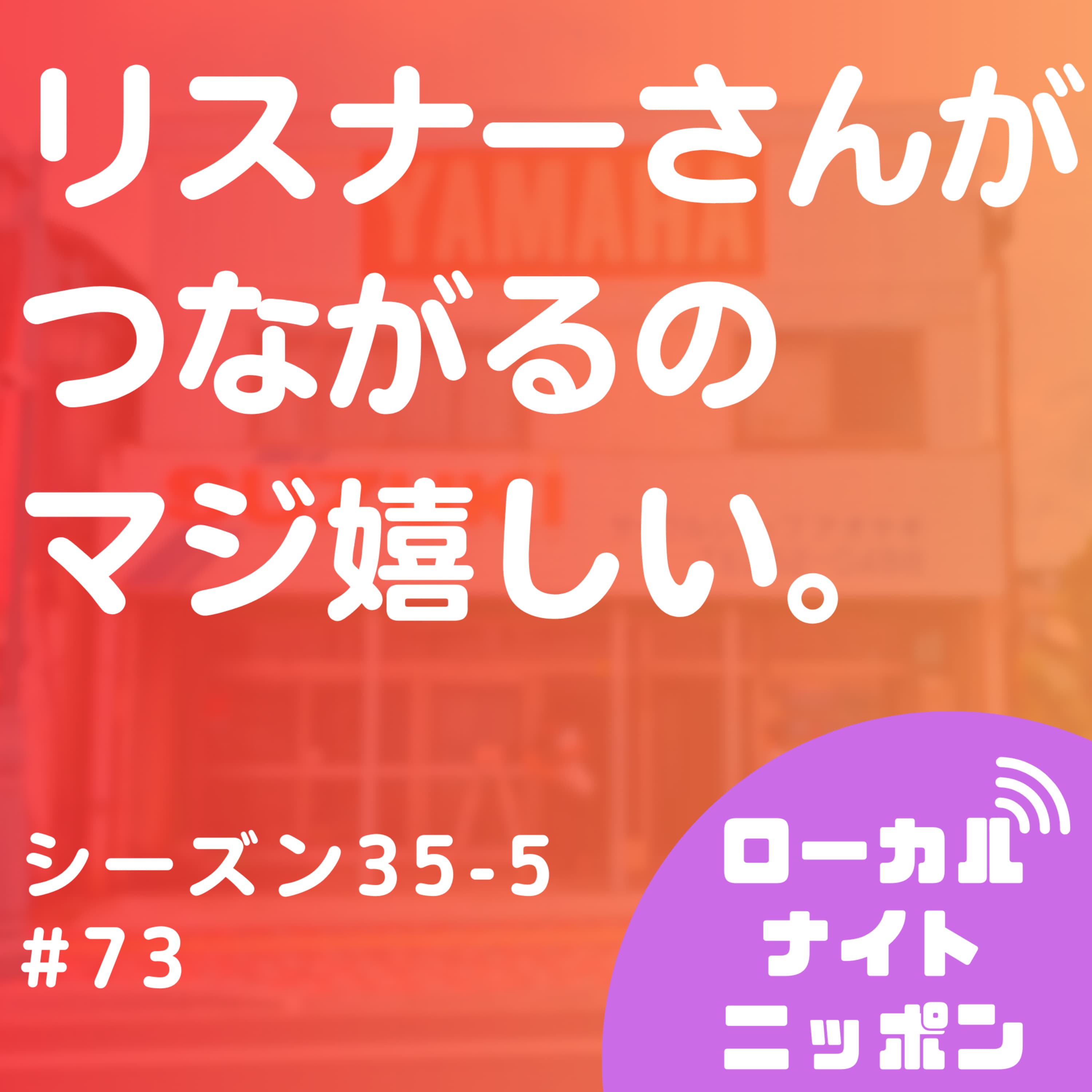 #73 リスナーさんがつながるのマジ嬉しい。〜シーズン35-5〜
