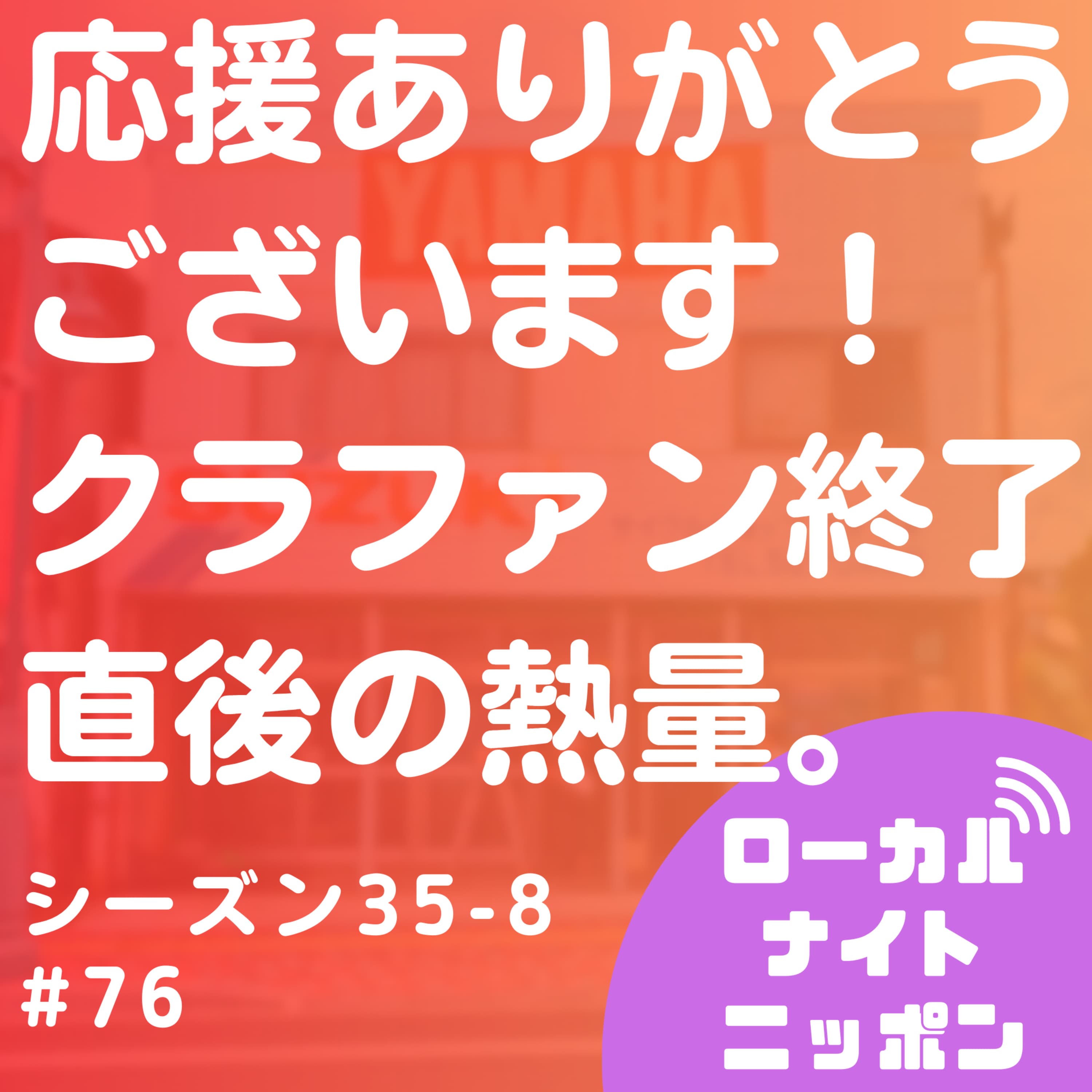 #76 応援ありがとうございます!クラファン終了直後の熱量。〜シーズン35-8〜