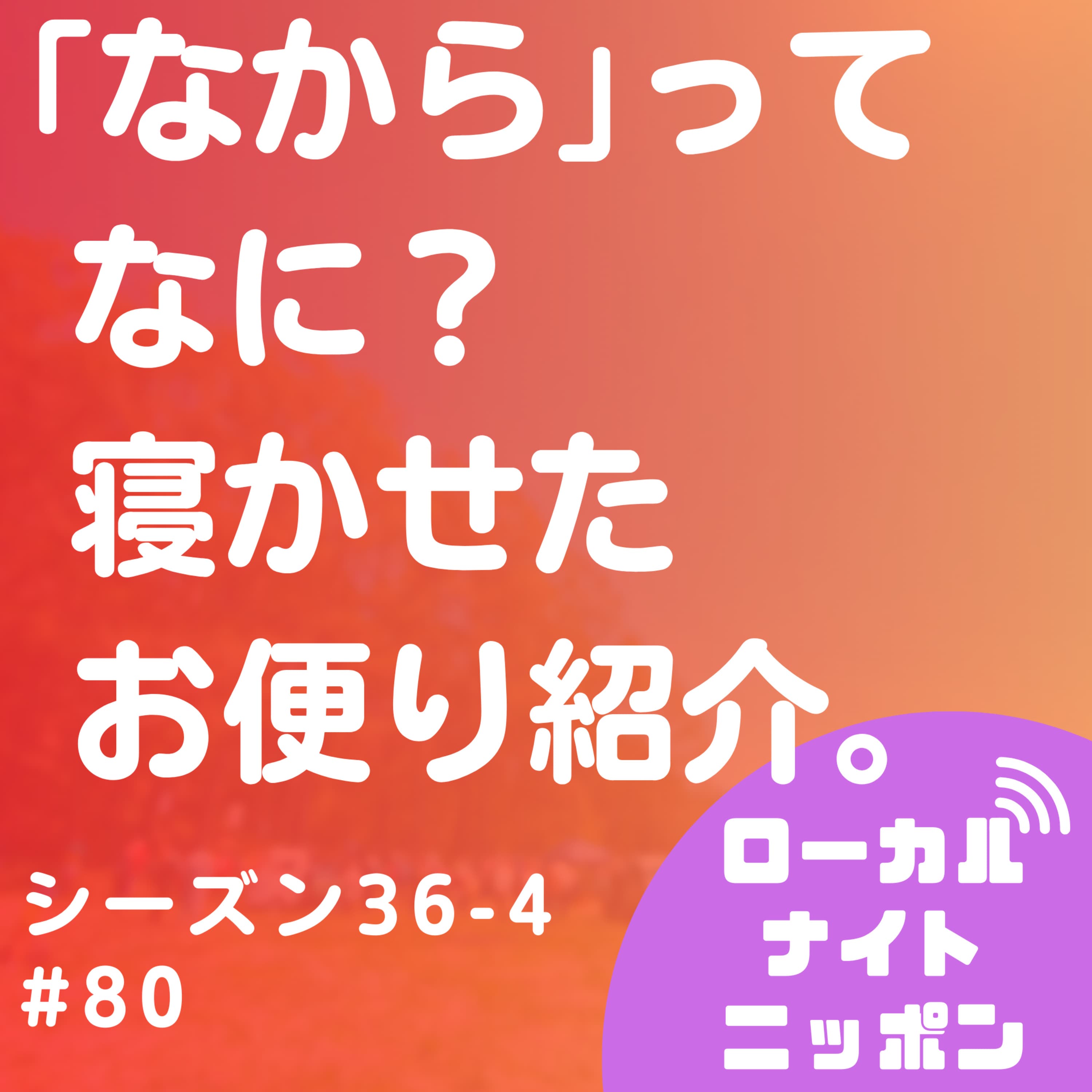 #80 「なから」ってなに?寝かせたお便り紹介。〜シーズン36-4〜
