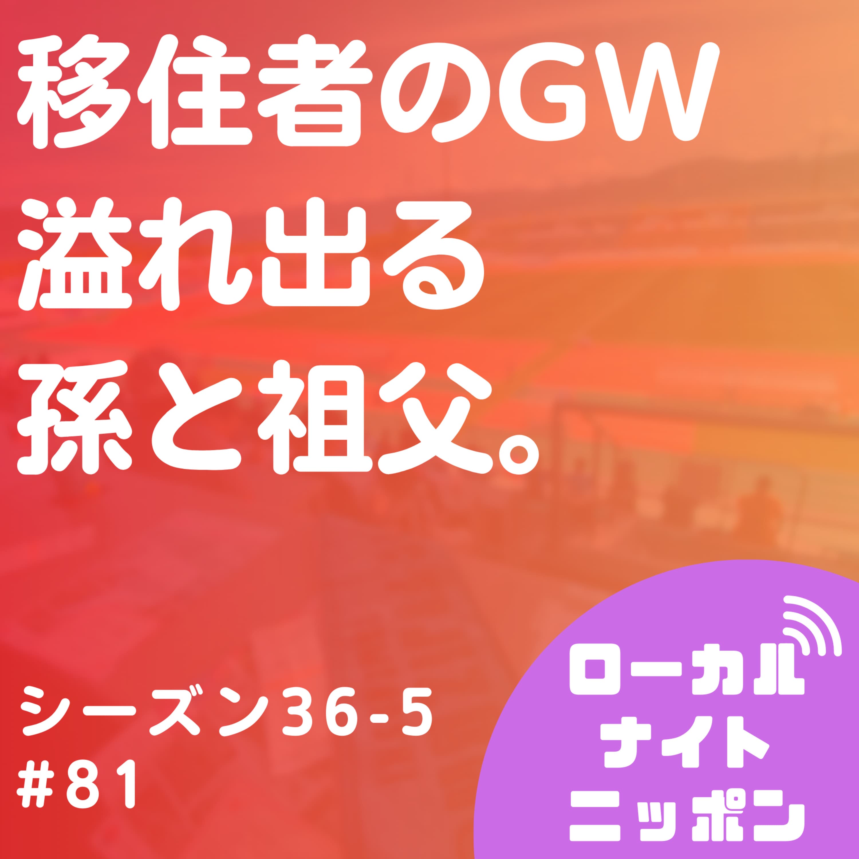 #81 移住者のGW。溢れ出る孫と祖父。〜シーズン36-5〜