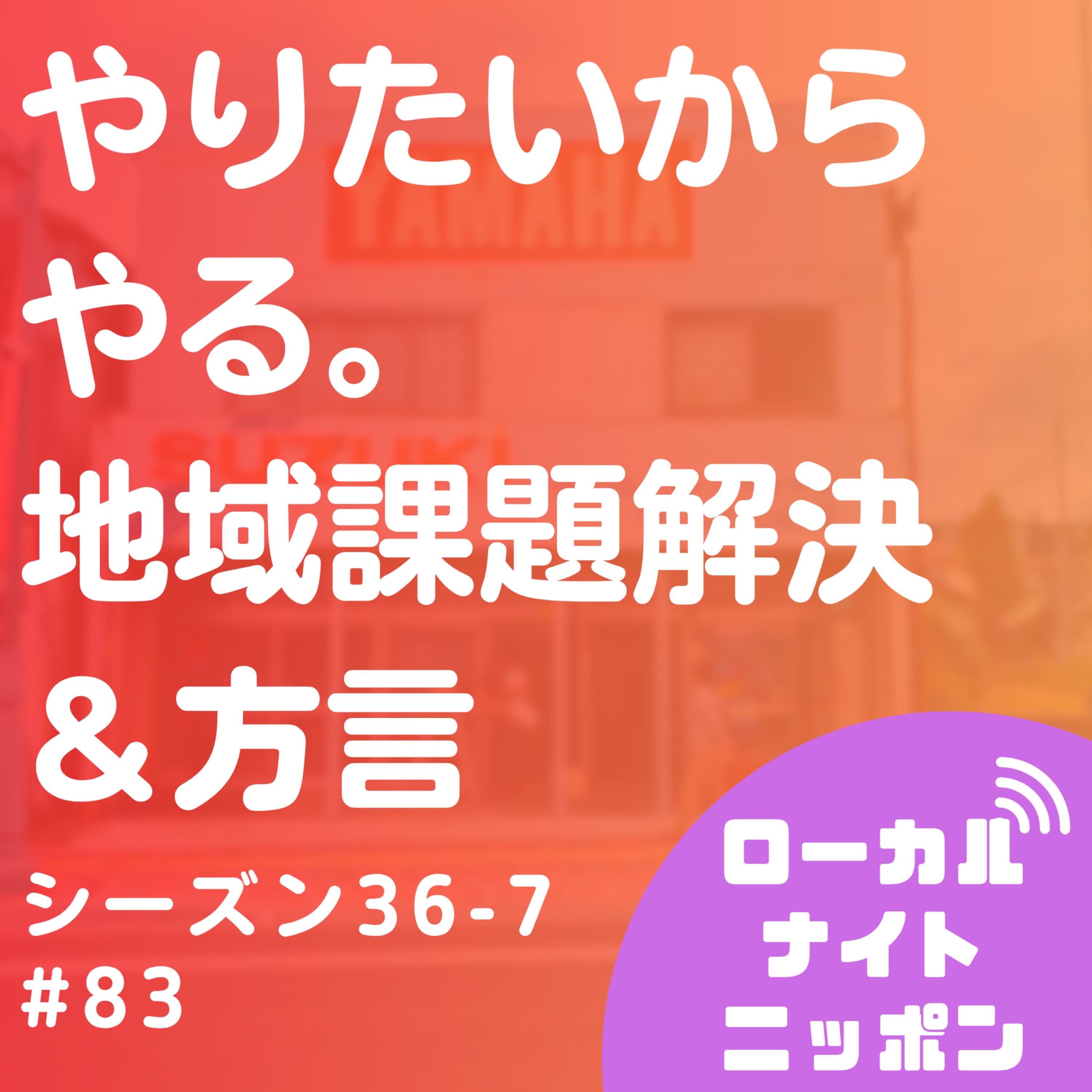 #83 やりたいからやる。地域課題解決&方言〜シーズン36-7〜
