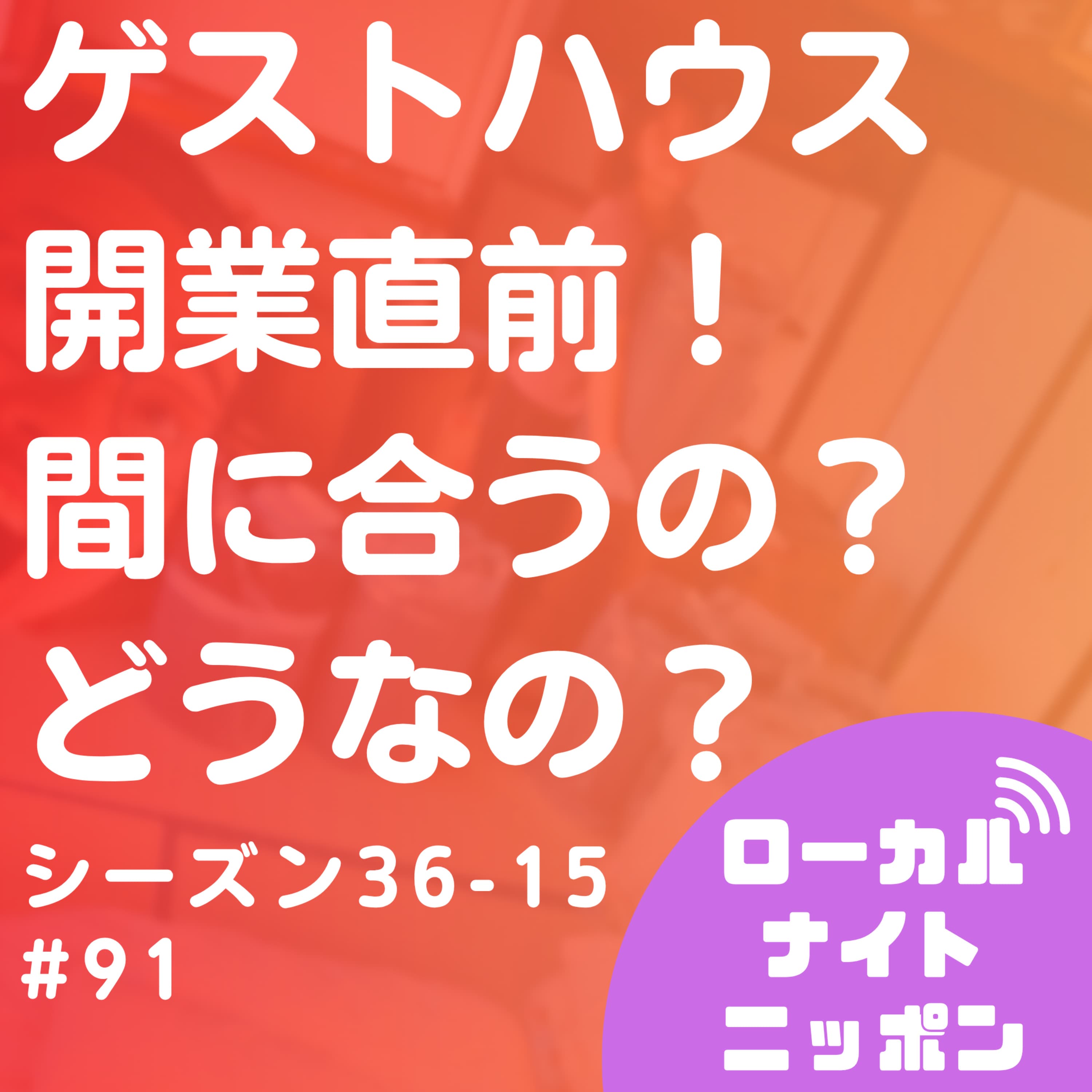 #91 ゲストハウス開業直前!間に合うの?どうなの?〜シーズン36-15〜