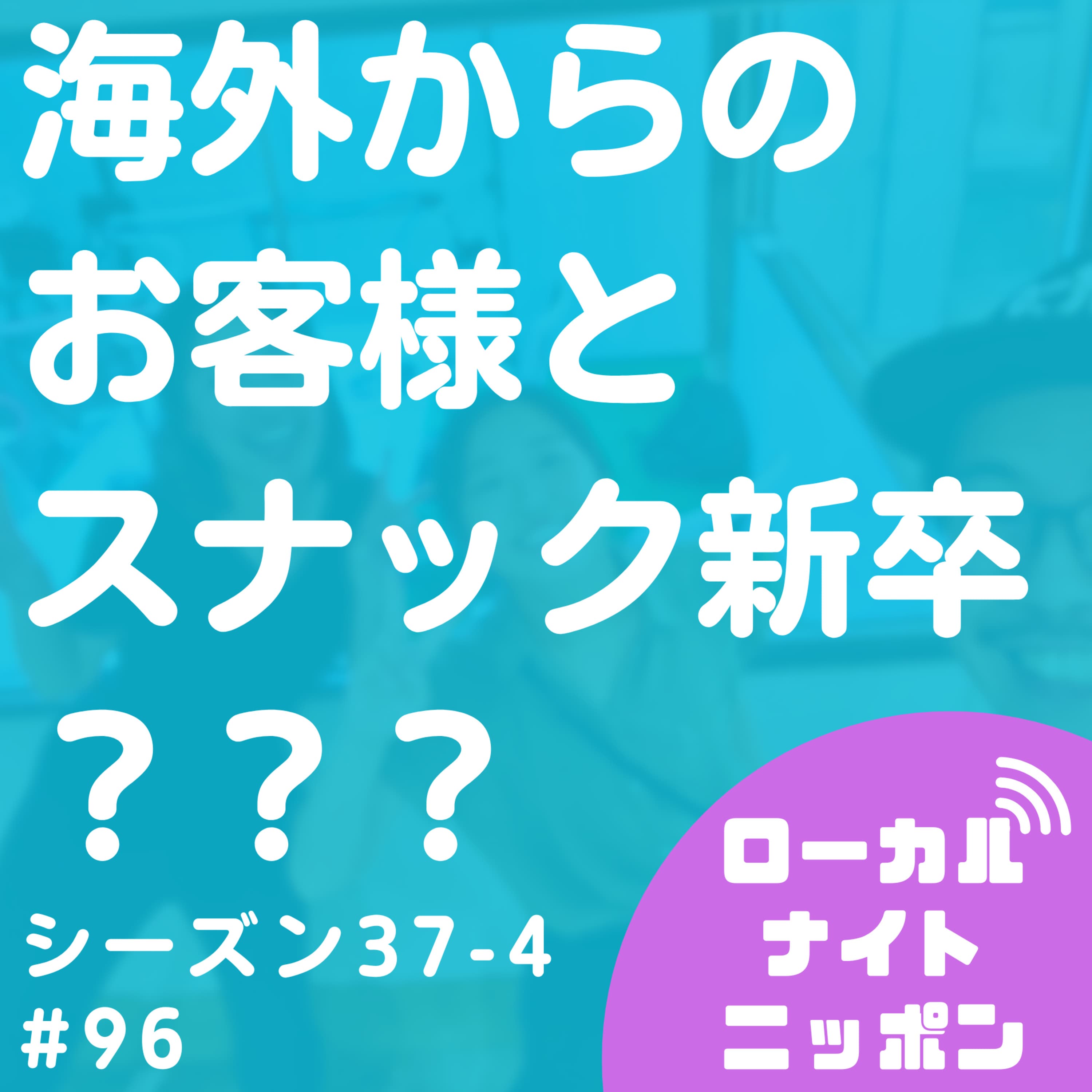 #96 海外からのお客様とスナック新卒???〜シーズン37-4〜