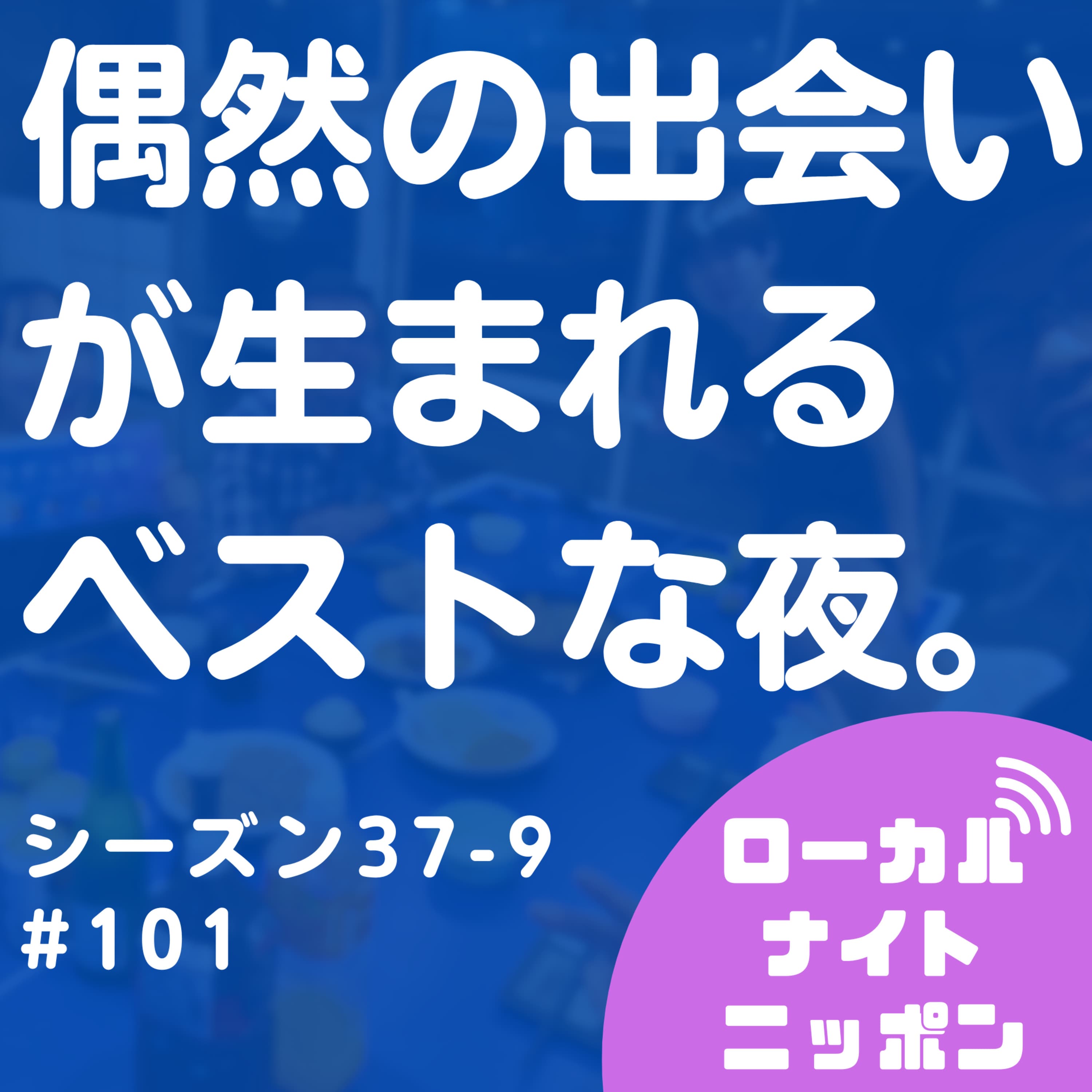 #101 偶然の出会いが生まれるベストな夜。〜シーズン37-9〜
