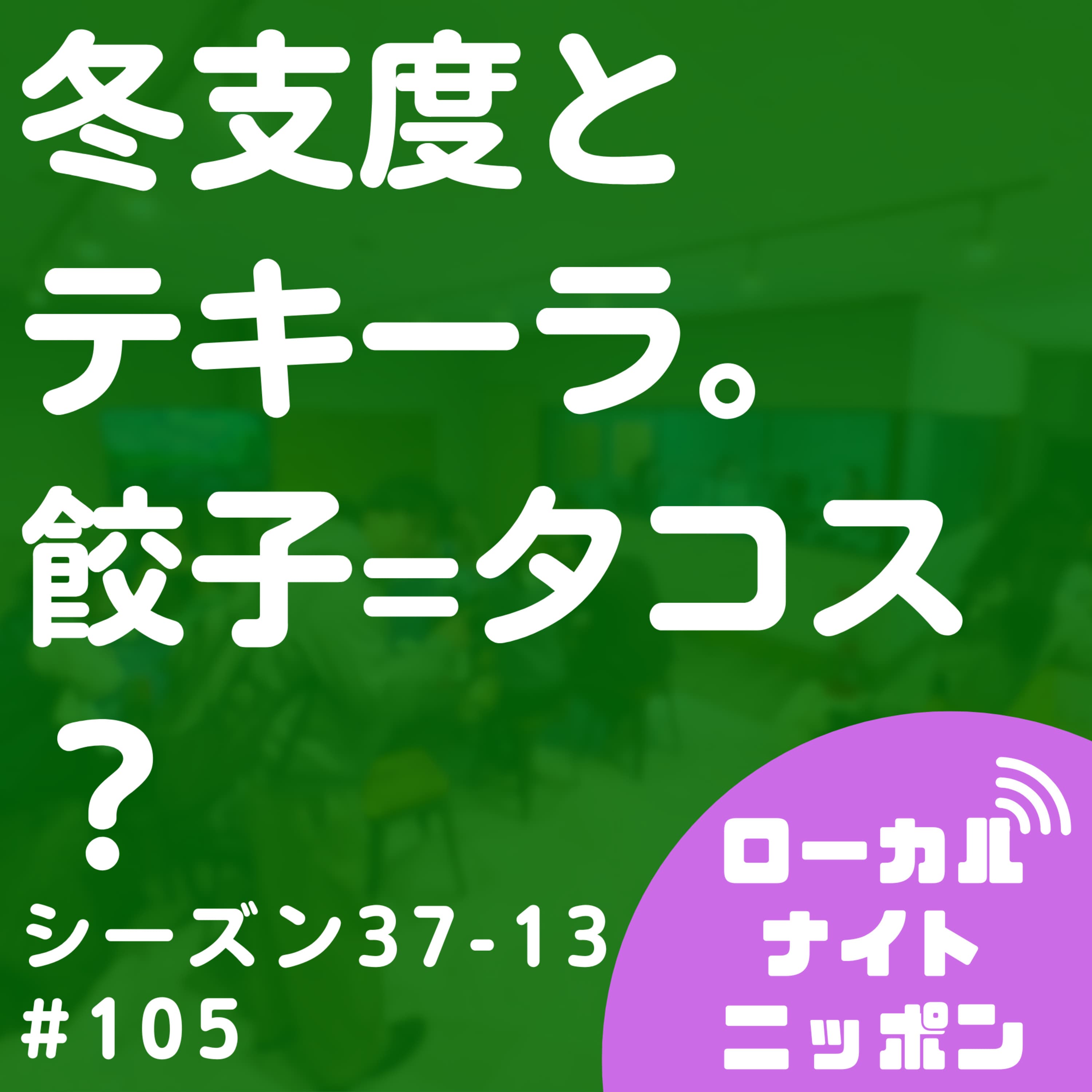 #105 冬支度とテキーラ。餃子=タコス?〜シーズン37-13〜