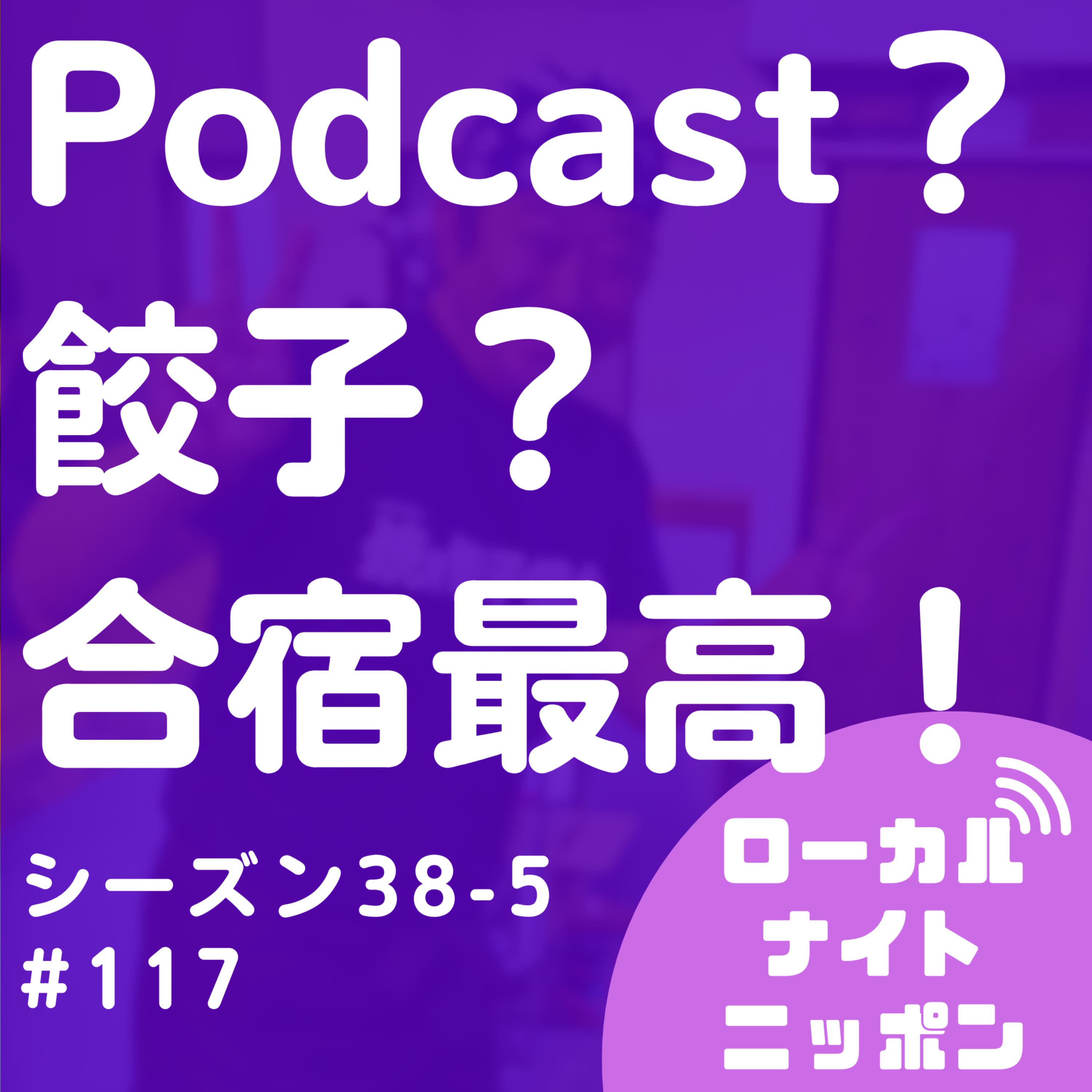 #117 ポッドキャスト?餃子?合宿最高!〜シーズン38-5〜