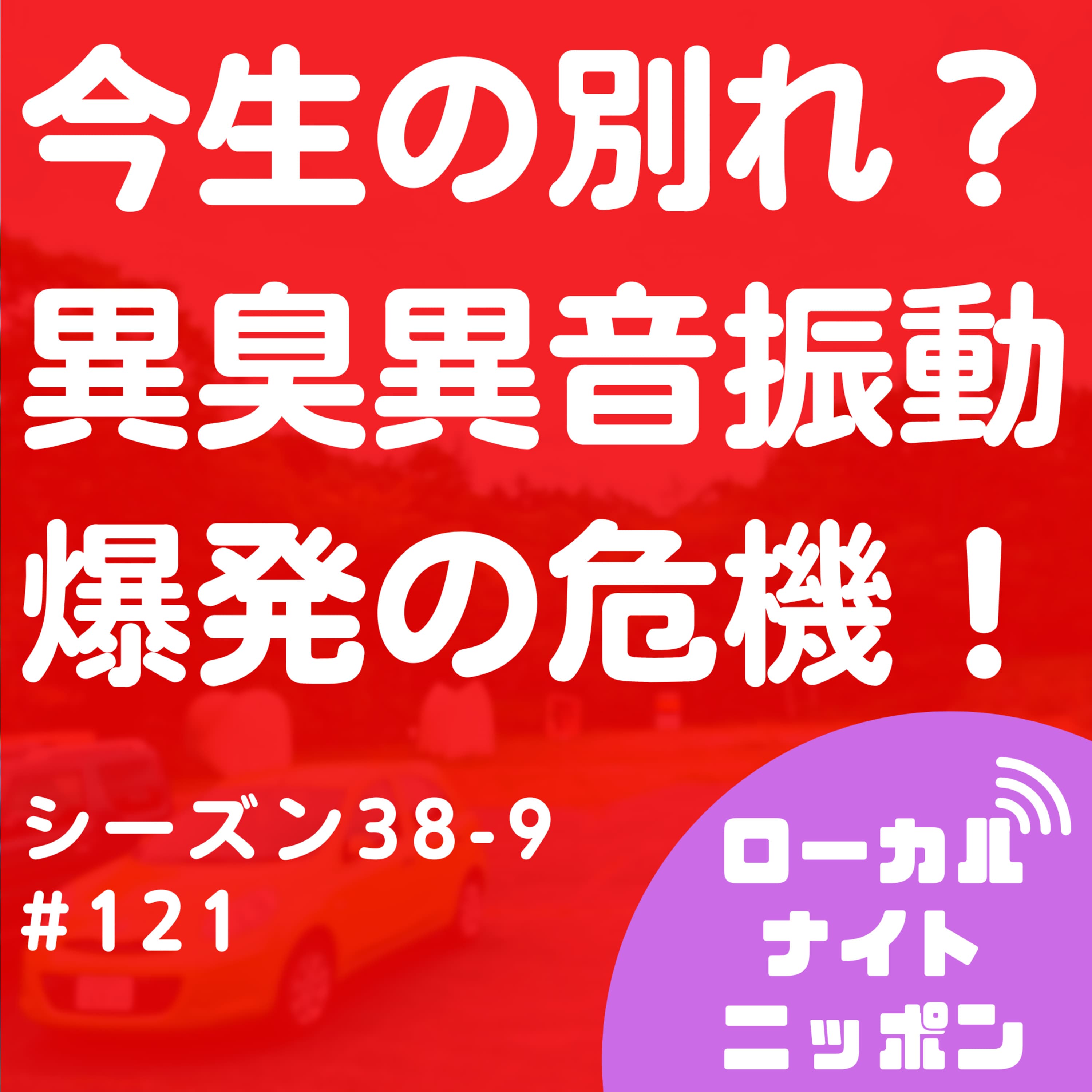 #121 今生の別れ?異臭異音振動爆発の危機!〜シーズン38-9〜