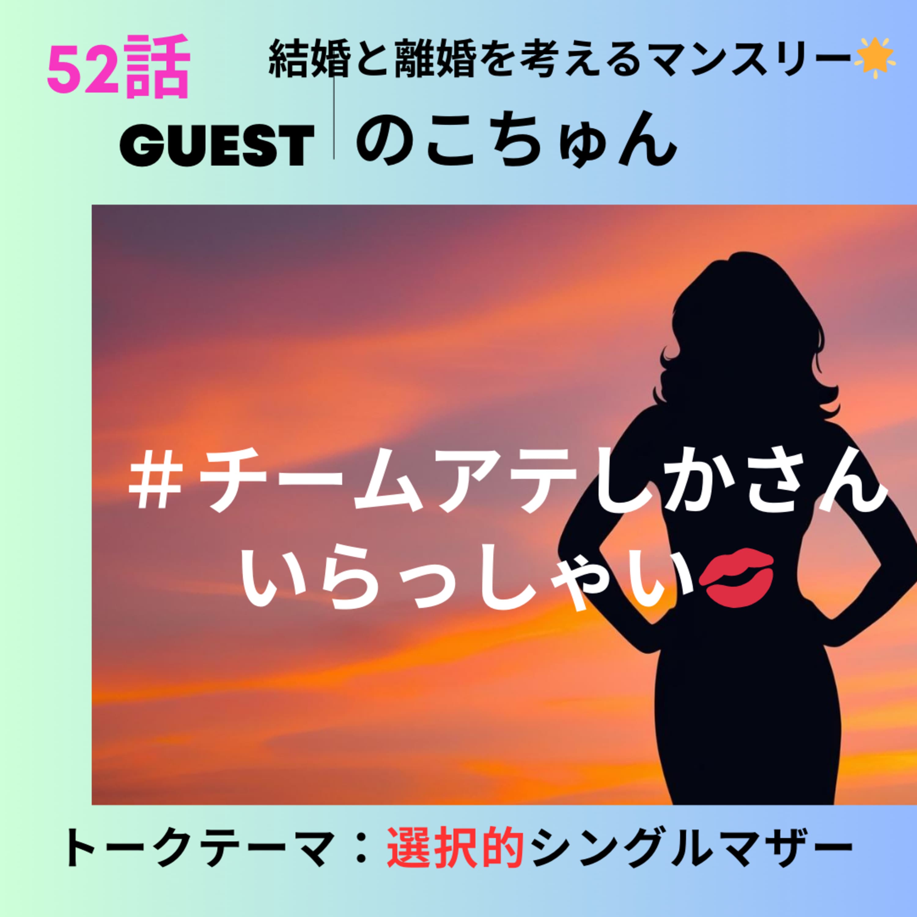 52話🌟結婚と離婚を考えるマンスリー🌟チームアテしかさんいらっしゃい💋のこちゅん/選択的シングルマザーとは?【ゲスト回】
