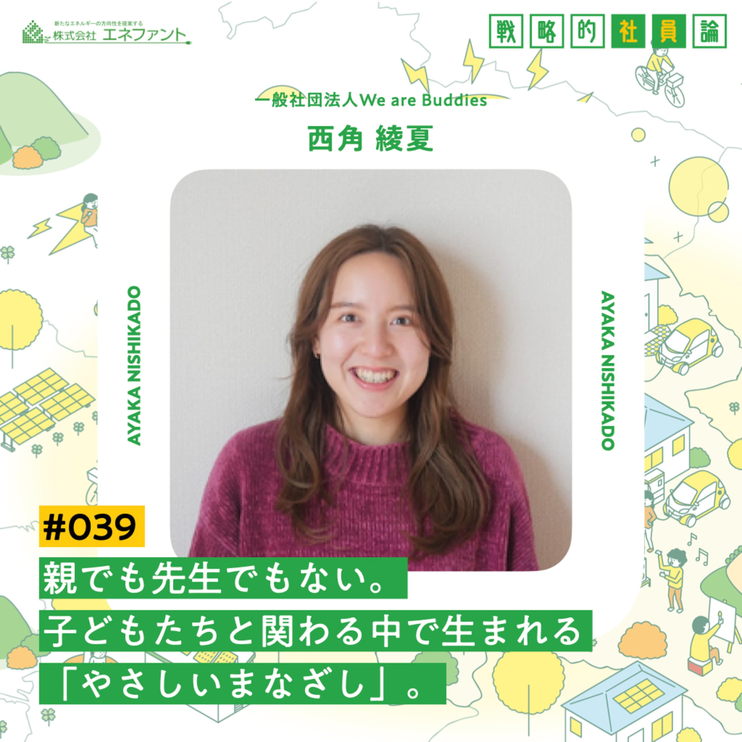 【#039】親でも先生でもない。子どもたちと関わる中で生まれる「やさしいまなざし」。【ゲスト:西角綾夏(一般社団法人We are Buddies)】