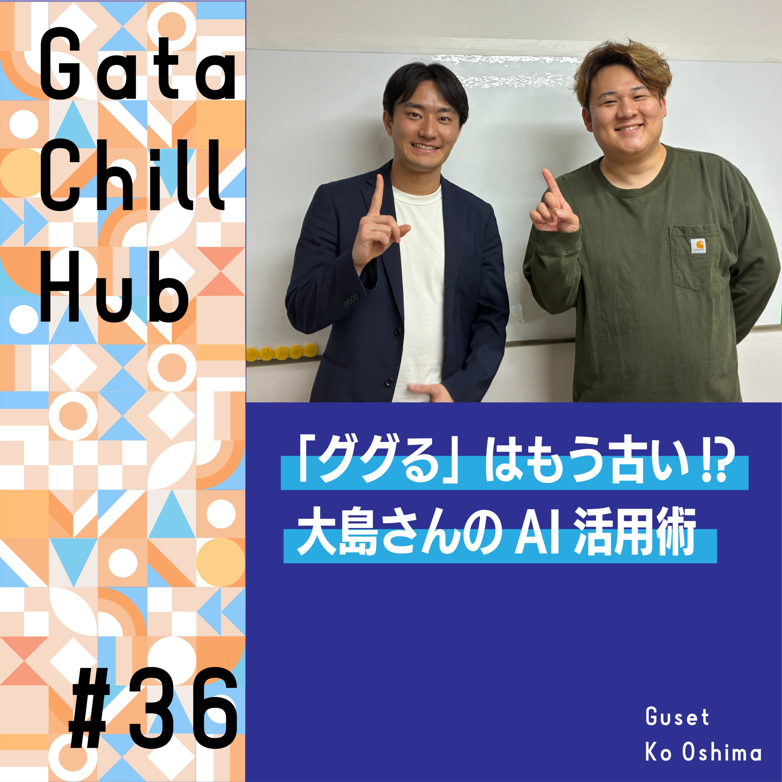 #36「『ググる』はもう古い!? 大島さんのAI活用術」ゲスト・大島巧さん