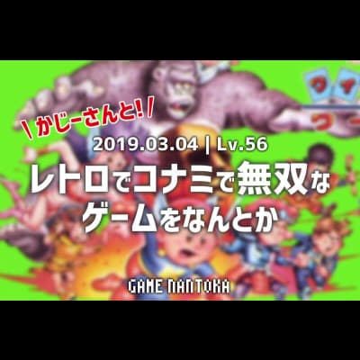 Lv.56|かじーさんとレトロでコナミで無双なゲームをなんとか