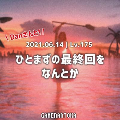Lv.175|Danさんとひとまずの最終回をなんとか【終】
