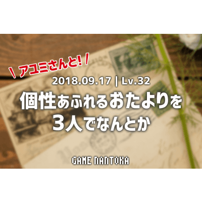 Lv.32|アユミさんと個性あふれるおたよりを3人でなんとか