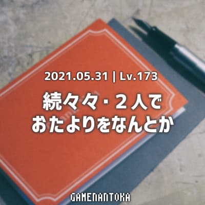 Lv.173|続々々・2人でおたよりをなんとか