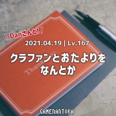 Lv.167|Danさんとクラファンとおたよりをなんとか