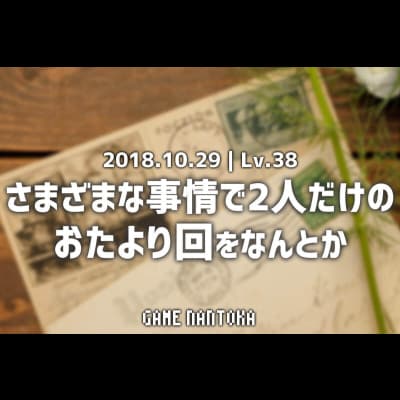 Lv.38|さまざまな事情で2人だけのおたより回をなんとか