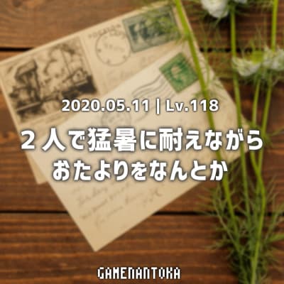 Lv.118|2人で猛暑に耐えながらおたよりをなんとか