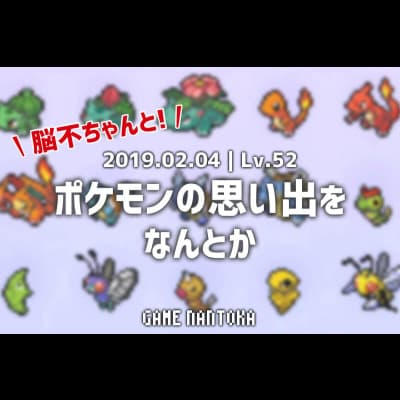 Lv.52|脳不ちゃんとポケモンの思い出をなんとか