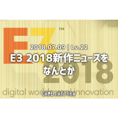 Lv.22|E3 2018新作ニュースをなんとか