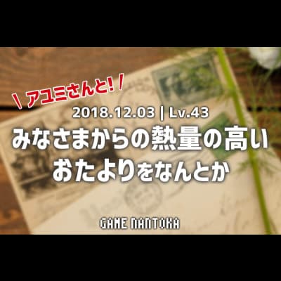 Lv.43|アユミさんとみなさまからの熱量の高いおたよりをなんとか
