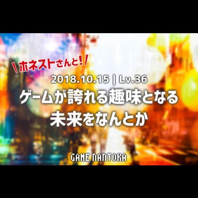 Lv.36|ホネストさんとゲームが誇れる趣味となる未来をなんとか