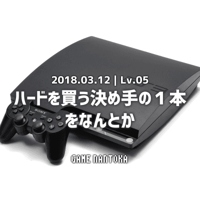 Lv.05|ハードを買う決め手の1本をなんとか