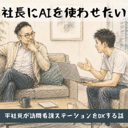 社長にAIを使わせたい〜平社員が訪問看護ステーションをDXする話〜