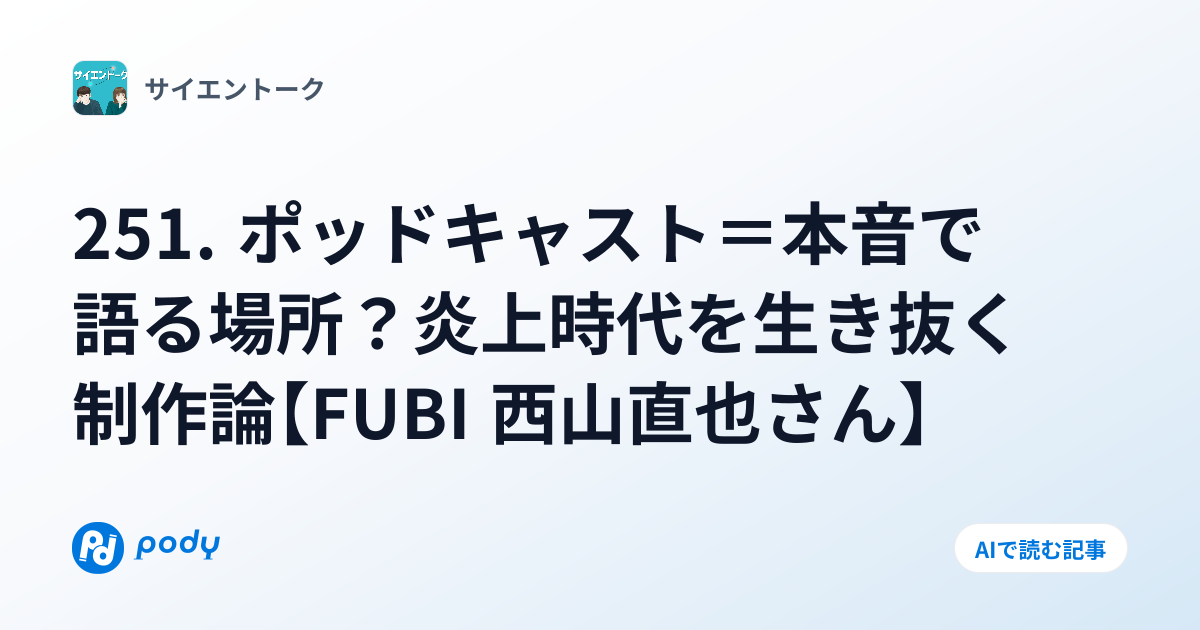 251. ポッドキャスト＝本音で語る場所？炎上時代を生き抜く制作論【FUBI 西山直也さん】 | Pody