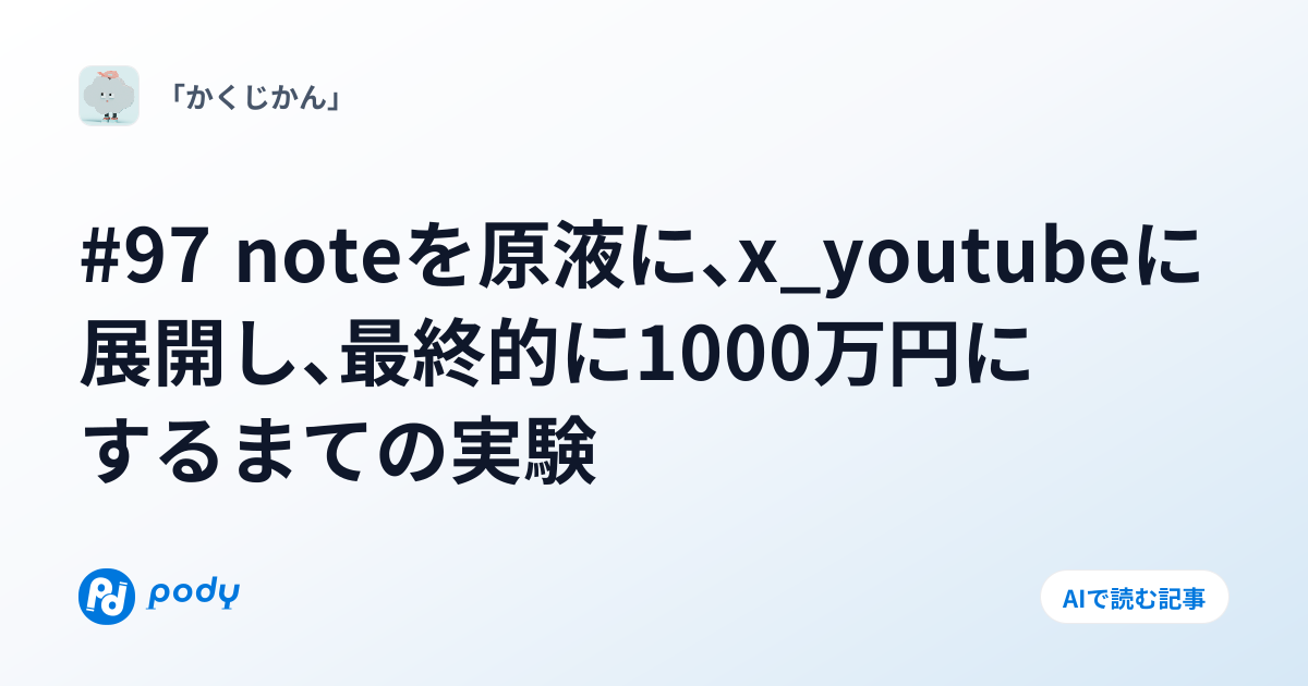 #97 noteを原液に、x_youtubeに展開し、最終的に1000万円にするまでの実験 | Pody