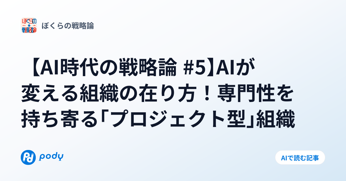 【AI時代の戦略論 #5】AIが変える組織の在り方！専門性を持ち寄る「プロジェクト型」組織 | Pody