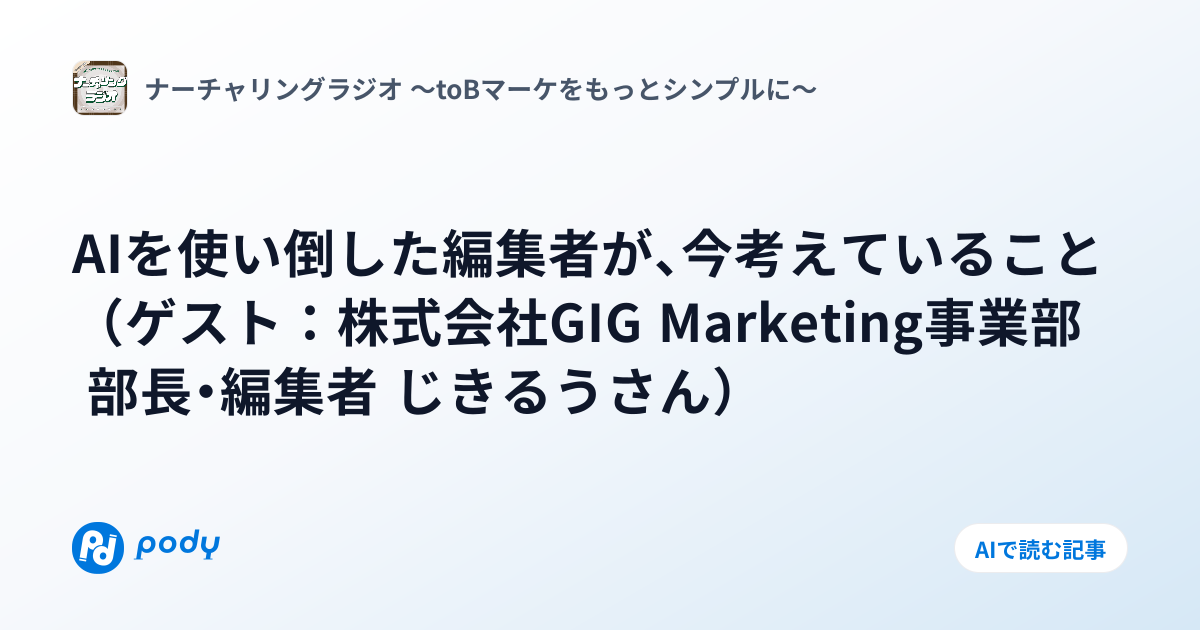 AIを使い倒した編集者が、今考えていること（ゲスト：株式会社GIG Marketing事業部 部長・編集者 じきるうさん） | Pody