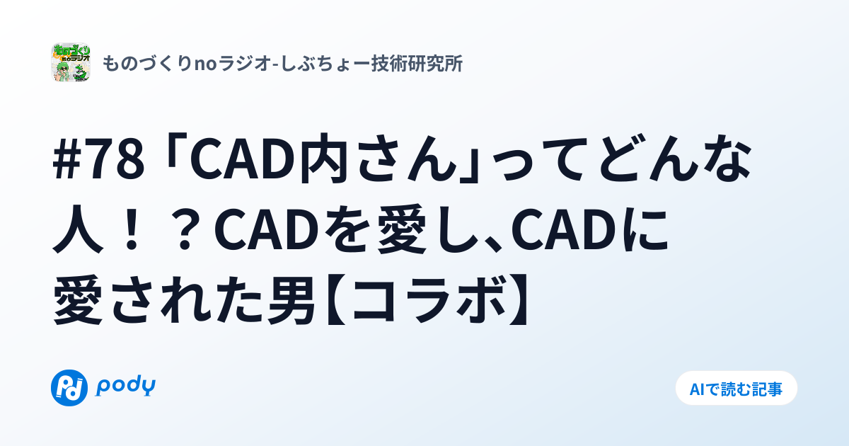 #78 「CAD内さん」ってどんな人！？CADを愛し、CADに愛された男【コラボ】 | Pody